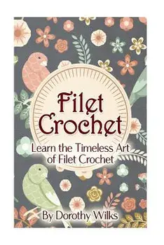 Filet Crochet: Learn the Timeless Art of Filet Crochet, Paperback/Dorothy Wilks