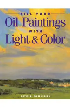 Fill Your Oil Paintings with Light & Color - Kevin Macpherson