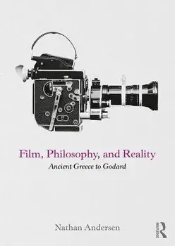 Film, Philosophy, and Reality: Ancient Greece to Godard, Paperback/Nathan Andersen