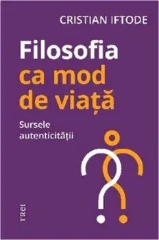 Filosofia ca mod de viata. Sursele autenticitatii/Cristian Iftode