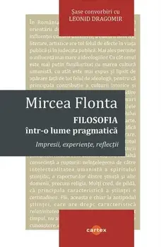 Filosofia intr-o lume pragmatica. Impresii, experiente, reflectii. Sase convorbiri cu Leonid Dragomir/Mircea Flonta