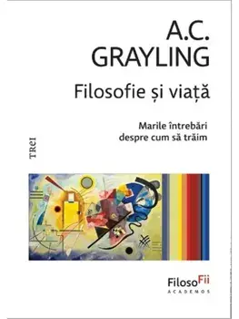 Filosofie si viata. Marile intrebari despre cum sa traim/A.C. Grayling