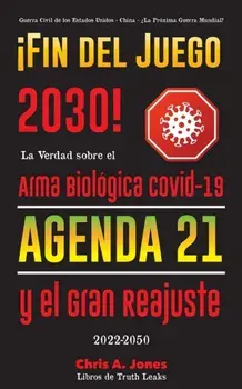 ¡Fin del Juego 2030!: La Verdad sobre el Arma Biológica Covid-19, la Agenda21 y el Gran Reajuste - 2022-2050 - Guerra Civil de los Estados U/***