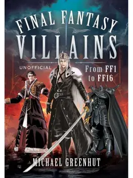 Final Fantasy Villains. From FF1 to FF16, Hardback/Michael Greenhut