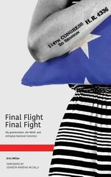 Final Flight Final Fight: My Grandmother, the Wasp, and Arlington National Cemetery, Hardcover/Erin Miller