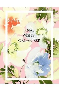 Final Wishes Organizer: Comprehensive Estate & Will Planning Workbook (Medical / DNR, Assets, Insurance, Legal, Loose Ends, Funeral Plan, Last - Peace Of Mind And Heart Planners