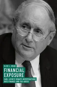 Financial Exposure: Carl Levin's Senate Investigations Into Finance and Tax Abuse, Hardcover/Elise J. Bean