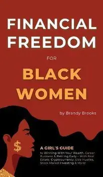Financial Freedom for Black Women: A Girl's Guide to Winning With Your Wealth, Career, Business & Retiring Early - With Real Estate, Cryptocurrency, S, Hardcover/Brandy Brooks