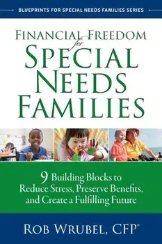 Financial Freedom for Special Needs Families: 9 Building Blocks to Reduce Stress, Preserve Benefits, and Create a Fulfilling Future, Paperback/Rob Wrubel