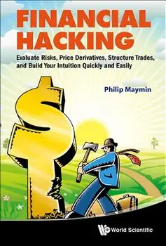 Financial Hacking: Evaluate Risks, Price Derivatives, Structure Trades, and Build Your Intuition Quickly and Easily, Hardcover/Philip Z. Maymin