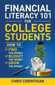 Financial Literacy 101 for College Students: How to Find the Money, Budget the Money, and Grow the Money, Paperback/Chris Corinthian