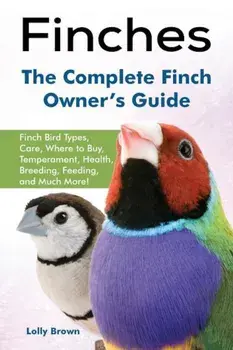 Finches: Finch Bird Types, Care, Where to Buy, Temperament, Health, Breeding, Feeding, and Much More! the Complete Finch Owner', Paperback/Lolly Brown