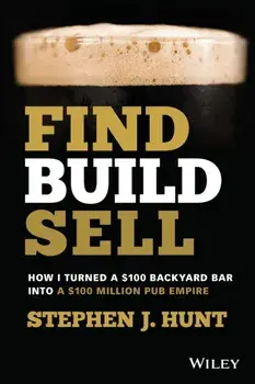 Find. Build. Sell.. How I Turned a $100 Backyard Bar into a $100 Million Pub Empire, Paperback/Stephen J. Hunt