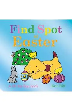 Find Spot at Easter: A Lift-The-Flap Book - Eric Hill