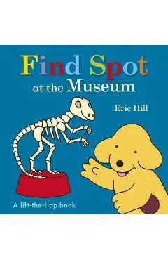 Find Spot at the Museum: A Lift-The-Flap Book - Eric Hill