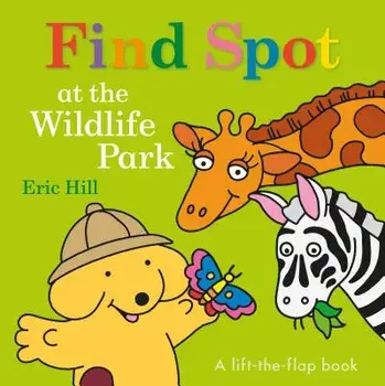 Find Spot at the Wildlife Park: A Lift-The-Flap Book/Eric Hill