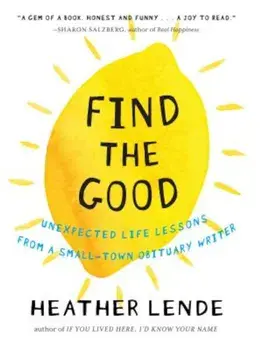 Find the Good: Unexpected Life Lessons from a Small-Town Obituary Writer, Hardcover/Heather Lende