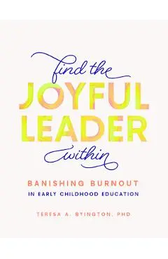 Find the Joyful Leader Within: Banishing Burnout in Early Childhood Education - Teresa A. Byington