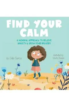 Find Your Calm: A Mindful Approach To Relieve Anxiety and Grow Your Bravery - Gabi Garcia