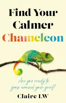 Find Your Calmer Chameleon. Are you ready to grow around your grief?, Paperback/Claire LW