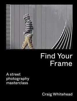 Find Your Frame. A Street Photography Masterclass, Paperback/Craig Whitehead