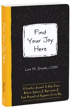 Find Your Joy Here: A Creative Journal to Help Teens Release Sadness and Depression and Find Moments of Happiness Every Day - Lisa M. Schab
