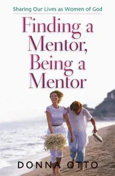 Finding a Mentor, Being a Mentor: Sharing Our Lives as Women of God, Paperback/Donna Otto