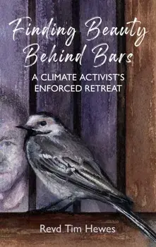 Finding Beauty Behind Bars. A Climate Activist's Enforced Retreat, Paperback/Tim Hewes