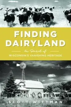 Finding Dairyland: In Search of Wisconsin's Vanishing Heritage, Paperback/Scott Wittman