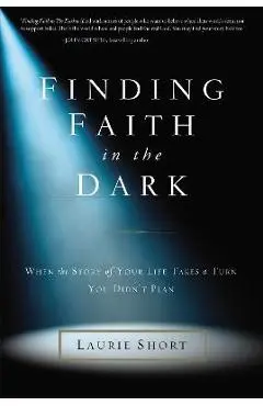 Finding Faith in the Dark: When the Story of Your Life Takes a Turn You Didn't Plan - Laurie Short