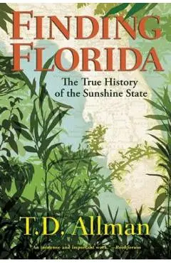 Finding Florida: The True History of the Sunshine State - T. D. Allman