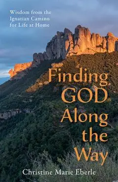 Finding God Along the Way: Wisdom from the Ignatian Camino for Life at Home - Christine Marie Eberle