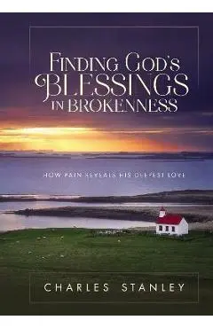 Finding God's Blessings in Brokenness: How Pain Reveals His Deepest Love - Charles F. Stanley