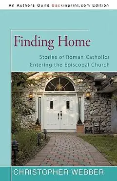 Finding Home: Stories of Roman Catholics Entering the Episcopal Church - Christopher Webber
