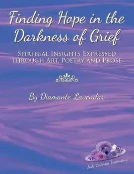 Finding Hope in the Darkness of Grief: Spiritual Insights Expressed Through Art, Poetry and Prose, Paperback/Diamante Lavendar