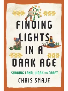 Finding Lights in a Dark Age. Sharing Land, Work and Craft, Paperback/Chris Smaje