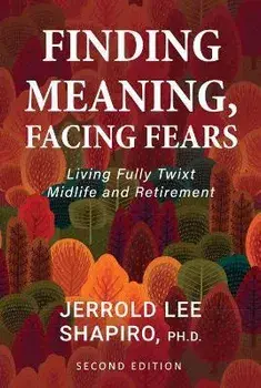 Finding Meaning, Facing Fears: Living Fully Twixt Midlife and Retirement, Paperback/Jerrold Lee Shapiro