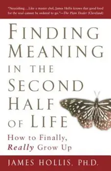 Finding Meaning in the Second Half of Life: How to Finally, Really Grow Up, Paperback/James Hollis