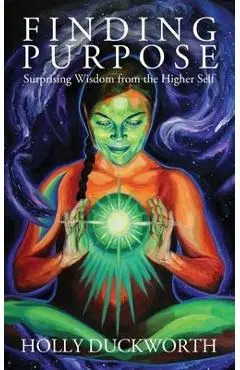 Finding Purpose: Surprising Wisdom from the Higher Self - Holly Duckworth
