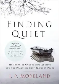 Finding Quiet: My Story of Overcoming Anxiety and the Practices That Brought Peace, Paperback/J. P. Moreland
