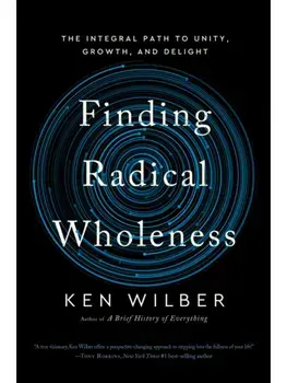 Finding Radical Wholeness. The Integral Path to Unity, Growth, and Delight, Paperback/Ken Wilber