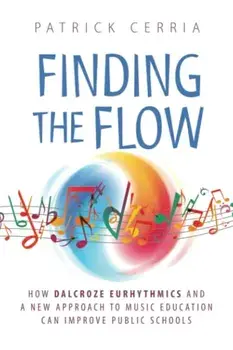 Finding the Flow: How Dalcroze Eurhythmics and a New Approach to Music Education Can Improve Public Schools, Paperback/Patrick Cerria