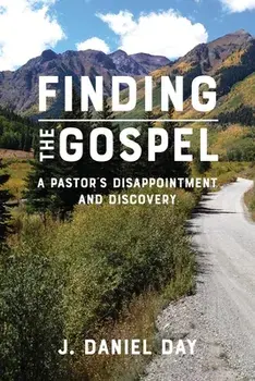 Finding the Gospel: A Pastor's Disappointment and Discovery, Paperback/J. Daniel Day