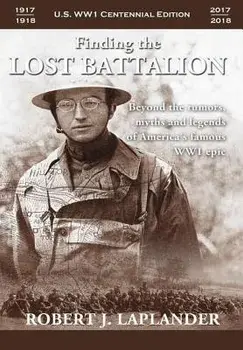 Finding the Lost Battalion: Beyond the Rumors, Myths and Legends of America's Famous Ww1 Epic - Hardcover/Robert Laplander