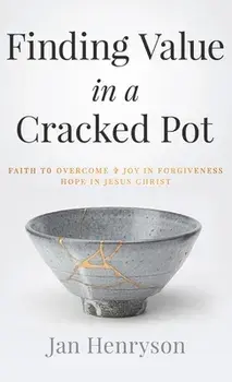 Finding Value in a Cracked Pot: Faith to Overcome Joy in Forgiveness Hope in Jesus Christ, Hardcover/Jan Henryson