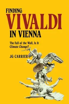 Finding Vivaldi in Vienna. The Fall of the Wall, Is It Climate Change?, Paperback/JG Carrier