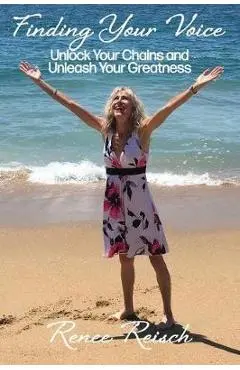 Finding Your Voice: Unlock Your Chains and Unleash Your Greatness (Personal Growth & Development): - Renee Reisch