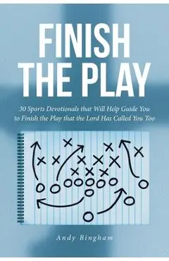 Finish the Play: 30 Sports Devotionals that Will Help Guide You to Finish the Play that the Lord Has Called You Too - Andy Bingham