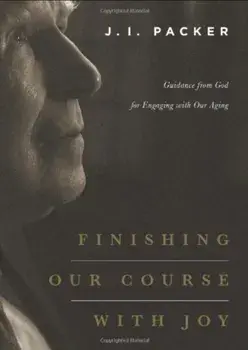 Finishing Our Course with Joy: Guidance from God for Engaging with Our Aging, Paperback/J. I. Packer