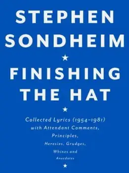 Finishing the Hat: Collected Lyrics (1954-1981) with Attendant Comments, Principles, Heresies, Grudges, Whines and Anecdotes, Hardcover/Stephen Sondheim